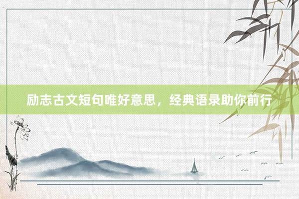 励志古文短句唯好意思，经典语录助你前行