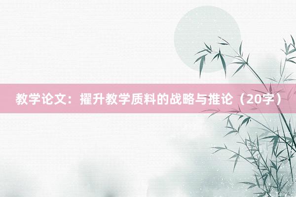 教学论文：擢升教学质料的战略与推论（20字）