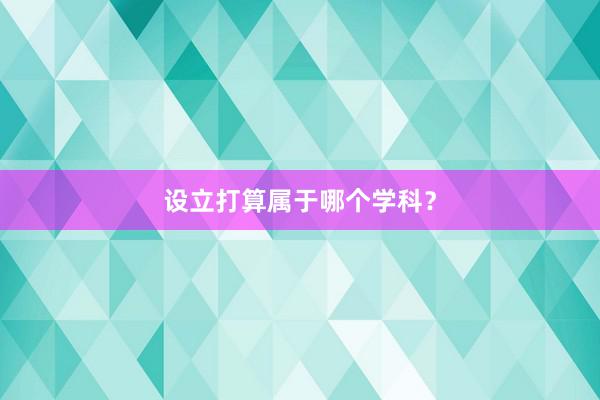 设立打算属于哪个学科？