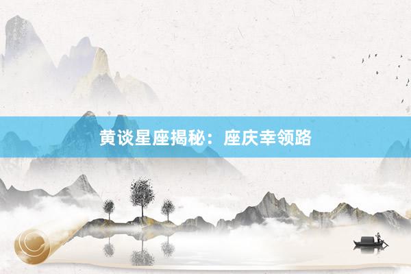 黄谈星座揭秘：座庆幸领路