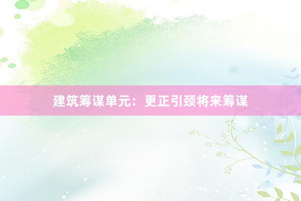 建筑筹谋单元:更正引颈将来筹谋