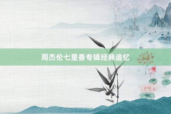 周杰伦七里香专辑经典追忆